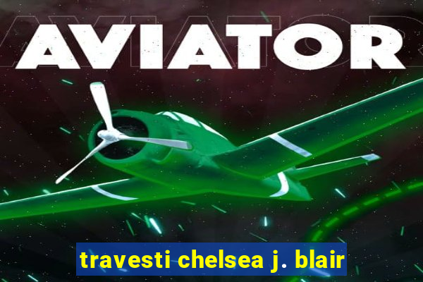 travesti chelsea j. blair